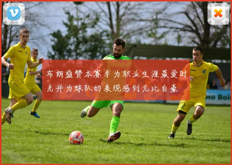 布朗盛赞本赛季为职业生涯最爱时光并为球队的表现感到无比自豪