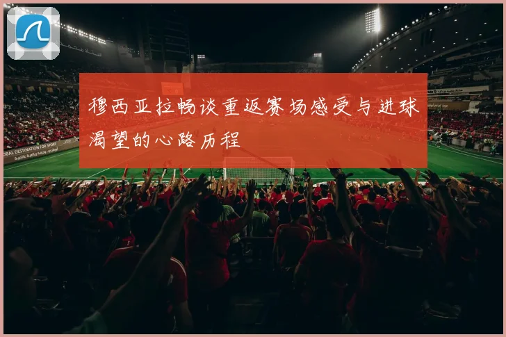 穆西亚拉畅谈重返赛场感受与进球渴望的心路历程