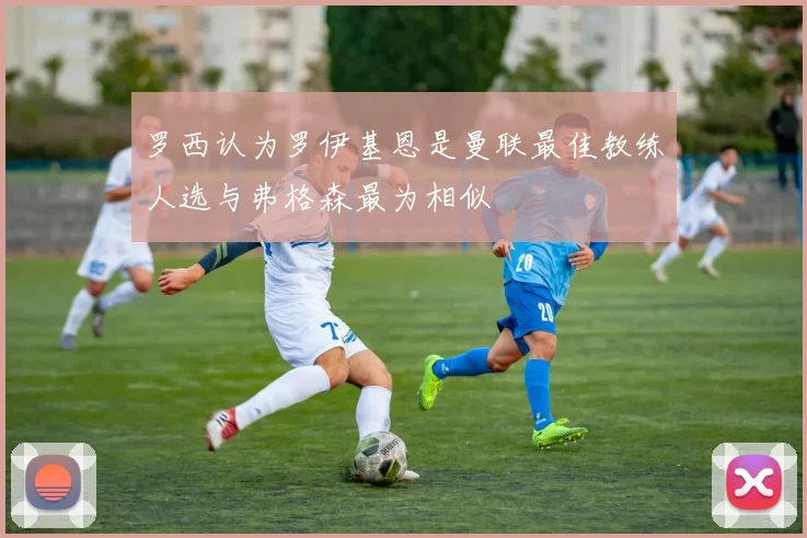 罗西认为罗伊基恩是曼联最佳教练人选与弗格森最为相似