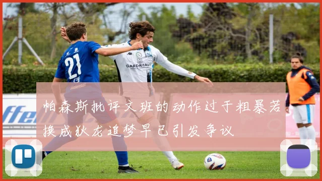 帕森斯批评文班的动作过于粗暴若换成狄龙追梦早已引发争议