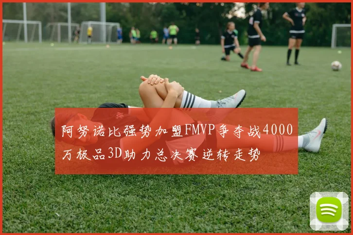 阿努诺比强势加盟FMVP争夺战4000万极品3D助力总决赛逆转走势