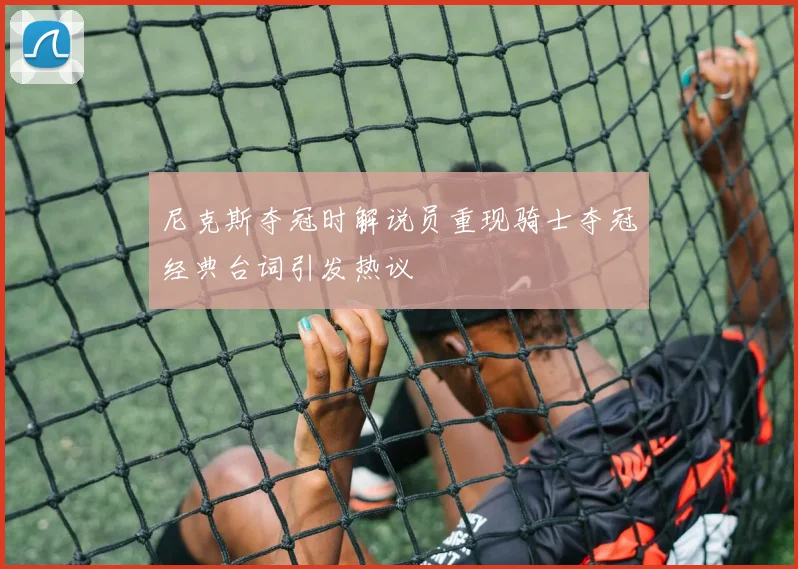 尼克斯夺冠时解说员重现骑士夺冠经典台词引发热议