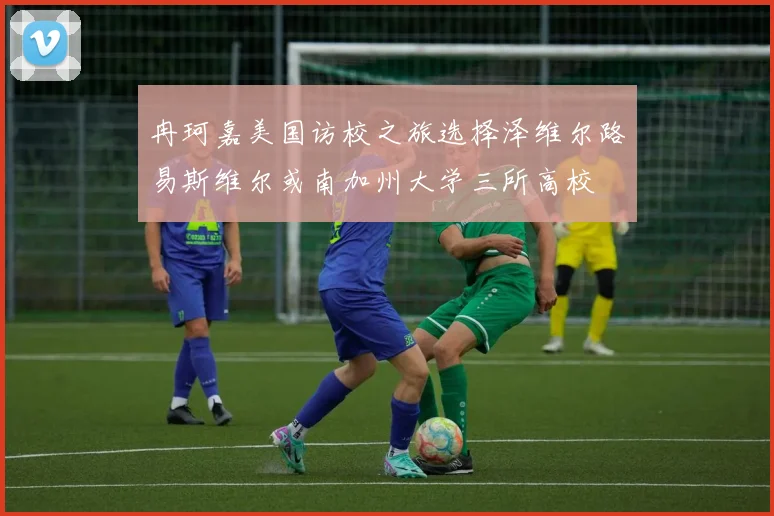 冉珂嘉美国访校之旅选择泽维尔路易斯维尔或南加州大学三所高校