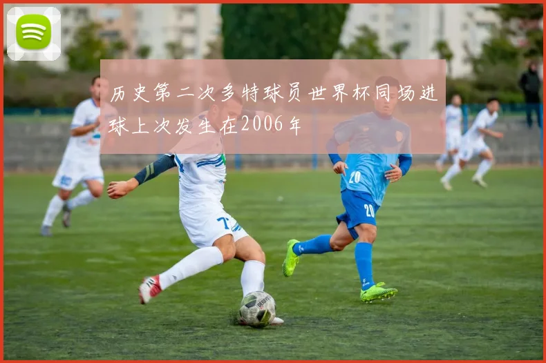 历史第二次多特球员世界杯同场进球上次发生在2006年
