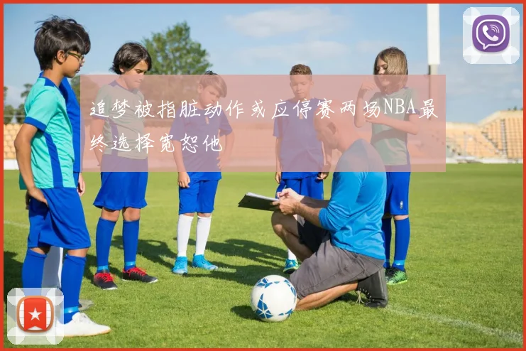 追梦被指脏动作或应停赛两场NBA最终选择宽恕他